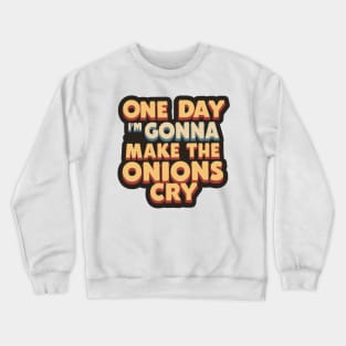 ONE DAY I'M GONNA MAKE THE ONIONS CRY. Crewneck Sweatshirt